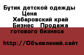 Бутик детской одежды  › Цена ­ 370 000 - Хабаровский край Бизнес » Продажа готового бизнеса   